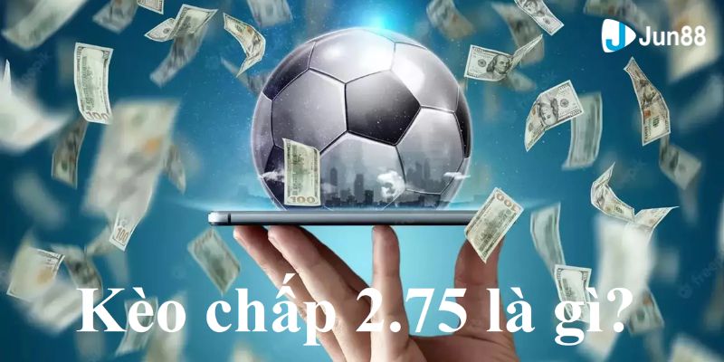 Jun88_Kèo Chấp 2.75 Là Gì? Ví Dụ Thực Tế Và Cách Bắt Kèo